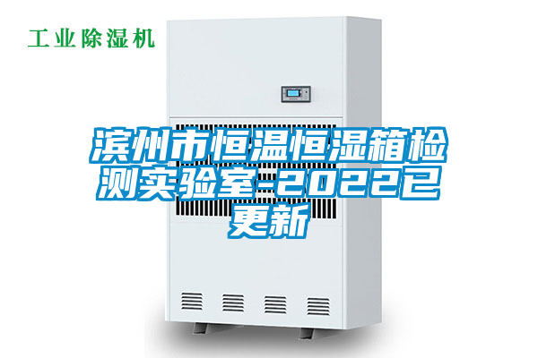 濱州市恒溫恒濕箱檢測實(shí)驗室-2022已更新