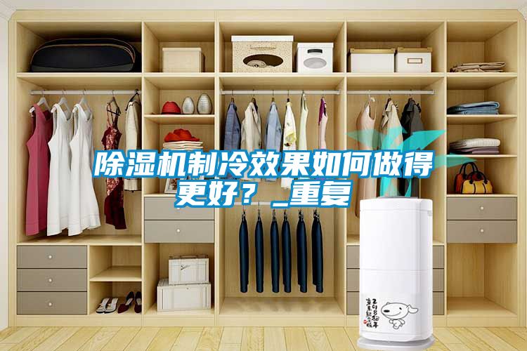 除濕機制冷效果如何做得更好？_重復(fù)