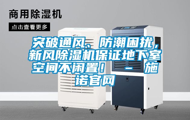 突破通風(fēng)、防潮困擾，新風(fēng)除濕機(jī)保證地下室空間不閑置！ – 施諾官網(wǎng)