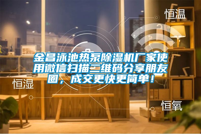 金昌泳池?zé)岜贸凉駲C(jī)廠家使用微信掃描二維碼分享朋友圈，成交更快更簡(jiǎn)單！