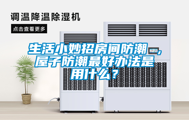 生活小妙招房間防潮 ，屋子防潮最好辦法是用什么？