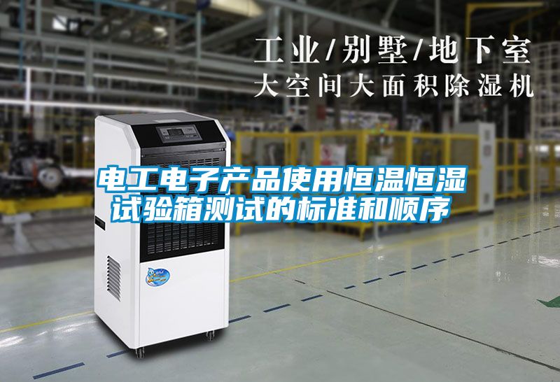 電工電子產(chǎn)品使用恒溫恒濕試驗箱測試的標(biāo)準(zhǔn)和順序