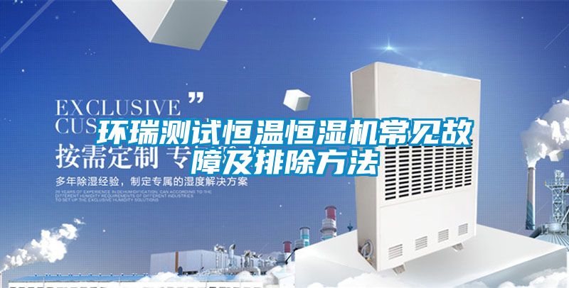 環(huán)瑞測(cè)試恒溫恒濕機(jī)常見(jiàn)故障及排除方法
