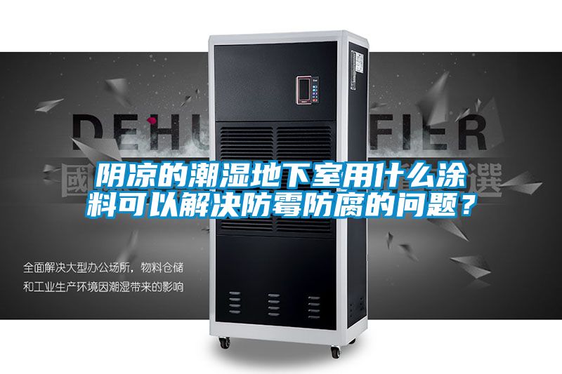 陰涼的潮濕地下室用什么涂料可以解決防霉防腐的問題？