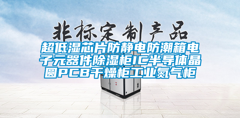 超低濕芯片防靜電防潮箱電子元器件除濕柜IC半導(dǎo)體晶圓PCB干燥柜工業(yè)氮氣柜