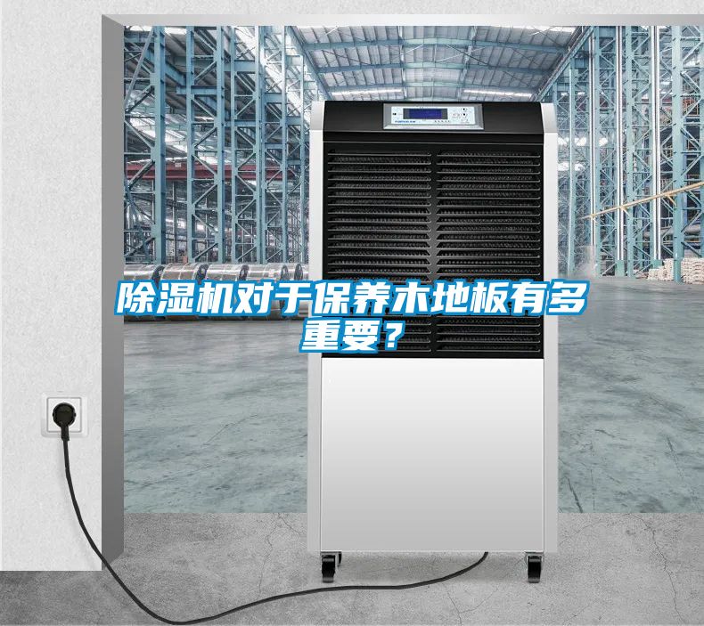 除濕機對于保養(yǎng)木地板有多重要？