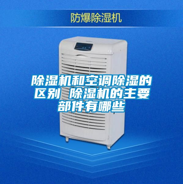 除濕機和空調除濕的區(qū)別 除濕機的主要部件有哪些