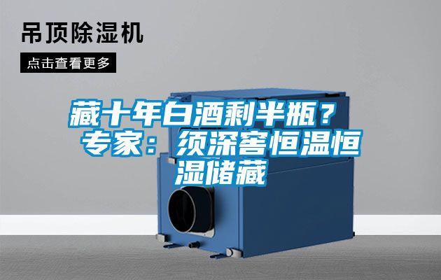 藏十年白酒剩半瓶？ 專家：須深窖恒溫恒濕儲藏
