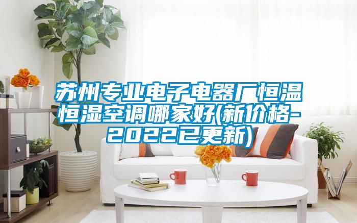 蘇州專(zhuān)業(yè)電子電器廠恒溫恒濕空調(diào)哪家好(新價(jià)格-2022已更新)