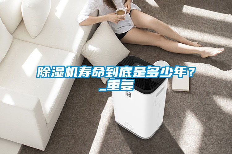 除濕機壽命到底是多少年？_重復(fù)