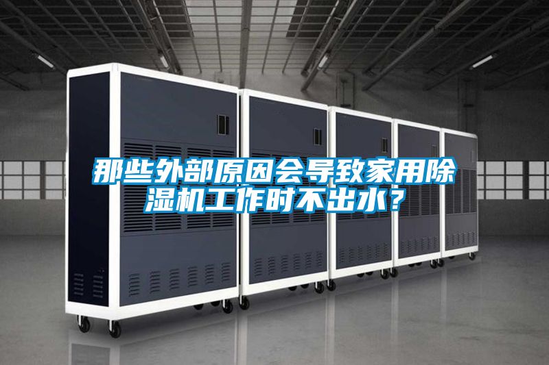 那些外部原因會(huì)導(dǎo)致家用除濕機(jī)工作時(shí)不出水？