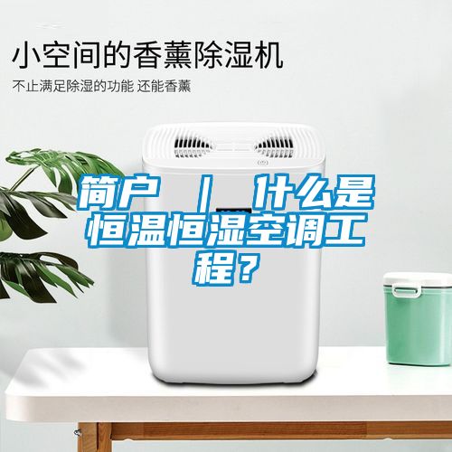 簡戶 ｜ 什么是恒溫恒濕空調(diào)工程？