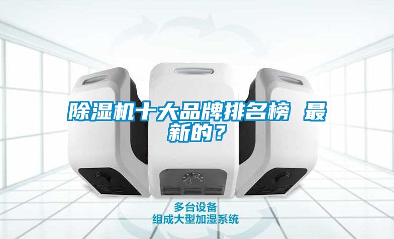 除濕機(jī)十大品牌排名榜 最新的？