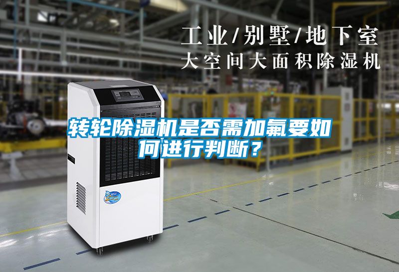 轉(zhuǎn)輪除濕機(jī)是否需加氟要如何進(jìn)行判斷？