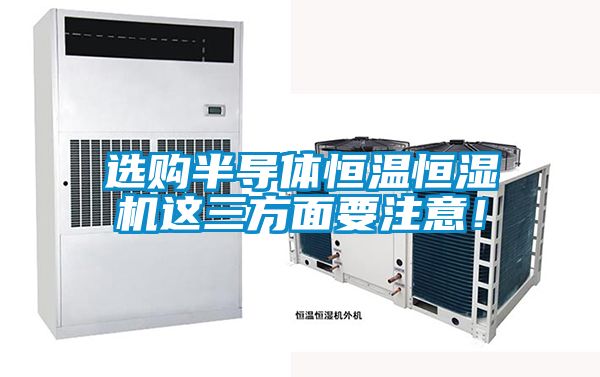 選購(gòu)半導(dǎo)體恒溫恒濕機(jī)這三方面要注意！