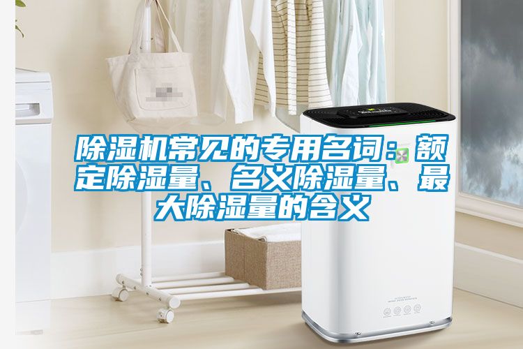 除濕機(jī)常見的專用名詞：額定除濕量、名義除濕量、最大除濕量的含義