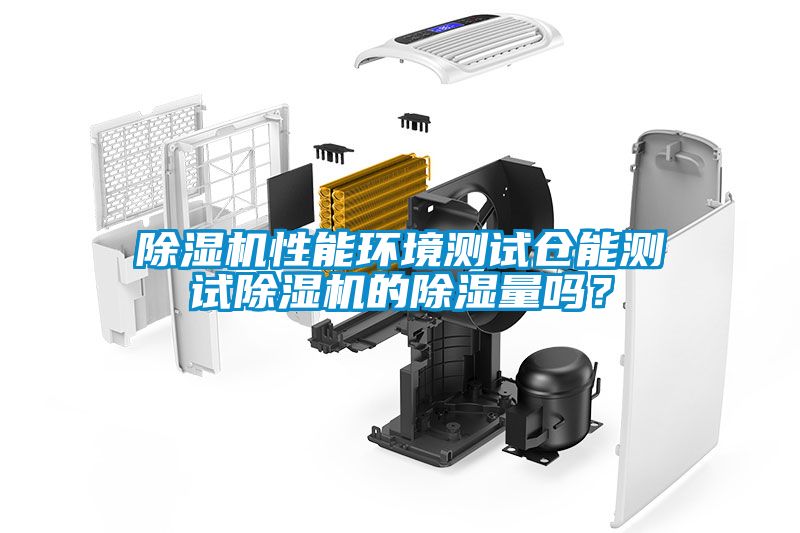 除濕機(jī)性能環(huán)境測(cè)試倉能測(cè)試除濕機(jī)的除濕量嗎？