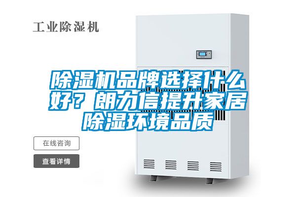 除濕機品牌選擇什么好？朗力信提升家居除濕環(huán)境品質