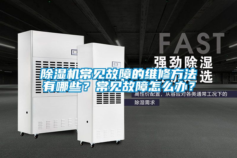 除濕機(jī)常見故障的維修方法有哪些？常見故障怎么辦？