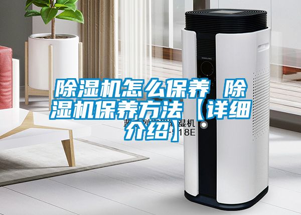 除濕機(jī)怎么保養(yǎng) 除濕機(jī)保養(yǎng)方法【詳細(xì)介紹】