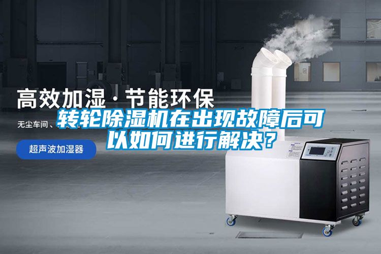 轉(zhuǎn)輪除濕機在出現(xiàn)故障后可以如何進行解決？