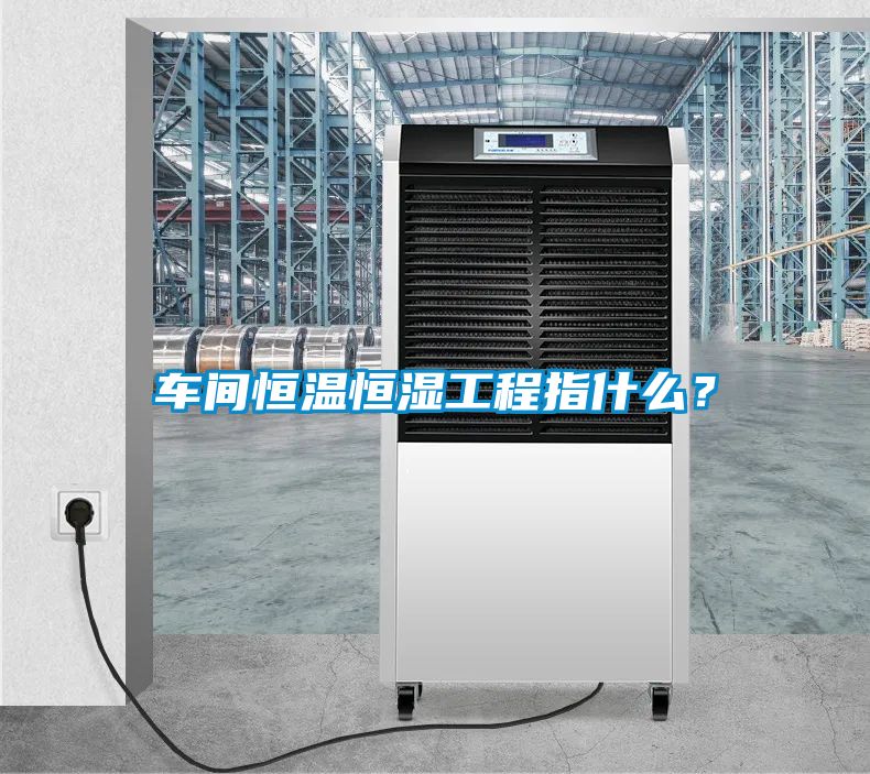 車間恒溫恒濕工程指什么？