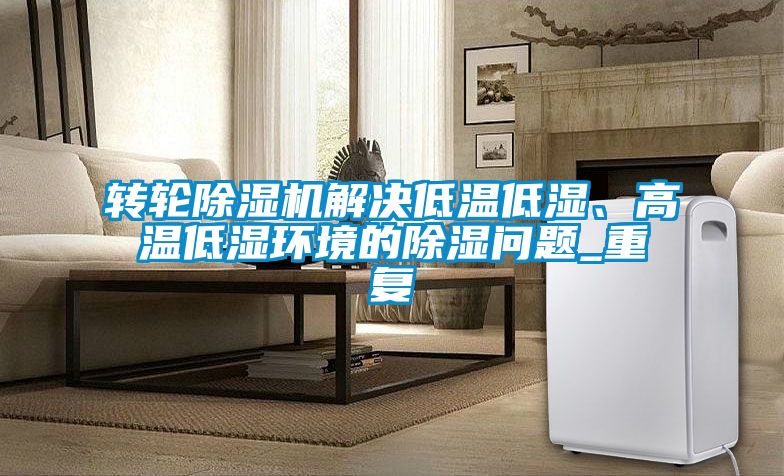 轉(zhuǎn)輪除濕機(jī)解決低溫低濕、高溫低濕環(huán)境的除濕問題_重復(fù)