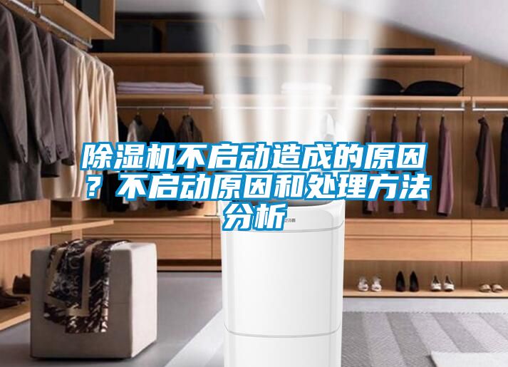 除濕機(jī)不啟動造成的原因？不啟動原因和處理方法分析