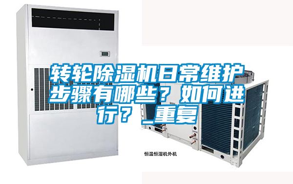 轉(zhuǎn)輪除濕機(jī)日常維護(hù)步驟有哪些？如何進(jìn)行？_重復(fù)