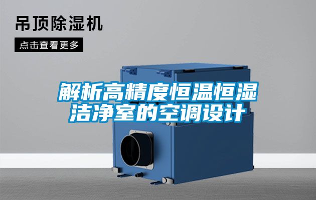 解析高精度恒溫恒濕潔凈室的空調(diào)設計