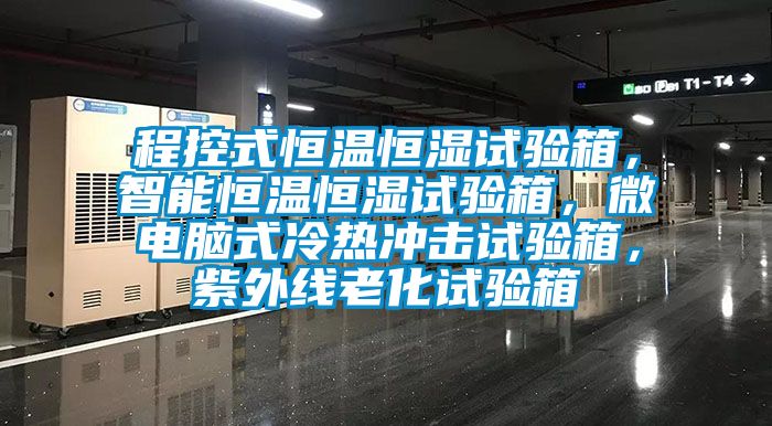 程控式恒溫恒濕試驗箱，智能恒溫恒濕試驗箱，微電腦式冷熱沖擊試驗箱，紫外線老化試驗箱