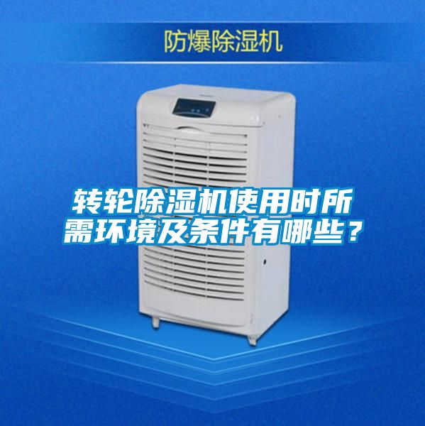 轉(zhuǎn)輪除濕機使用時所需環(huán)境及條件有哪些？
