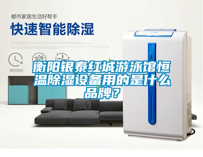 衡陽銀泰紅城游泳館恒溫除濕設備用的是什么品牌？