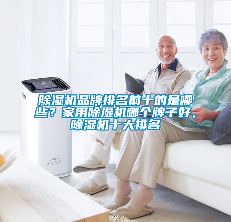 除濕機(jī)品牌排名前十的是哪些？家用除濕機(jī)哪個(gè)牌子好，除濕機(jī)十大排名