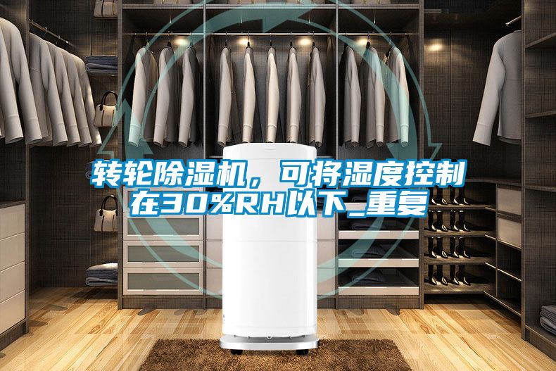 轉(zhuǎn)輪除濕機(jī)，可將濕度控制在30%RH以下_重復(fù)