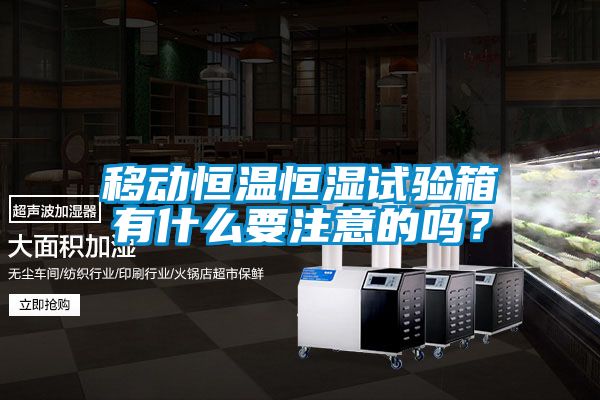 移動恒溫恒濕試驗箱有什么要注意的嗎？