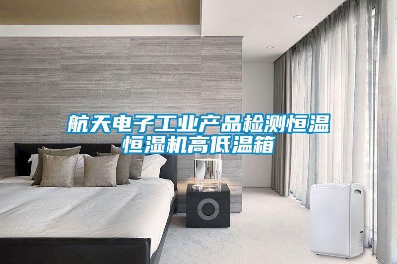 航天電子工業(yè)產(chǎn)品檢測恒溫恒濕機高低溫箱
