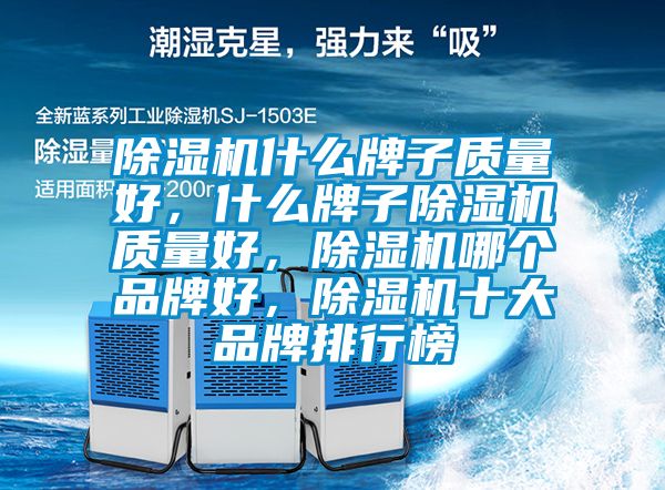 除濕機什么牌子質(zhì)量好，什么牌子除濕機質(zhì)量好，除濕機哪個品牌好，除濕機十大品牌排行榜