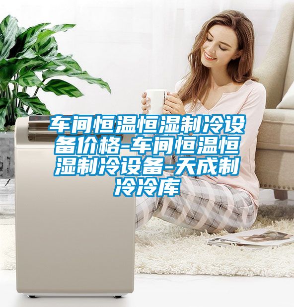 車間恒溫恒濕制冷設(shè)備價(jià)格-車間恒溫恒濕制冷設(shè)備-天成制冷冷庫(kù)