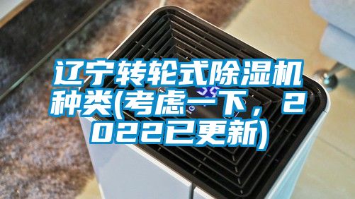 遼寧轉(zhuǎn)輪式除濕機(jī)種類(lèi)(考慮一下，2022已更新)