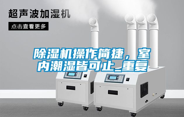 除濕機操作簡捷，室內(nèi)潮濕皆可止_重復(fù)