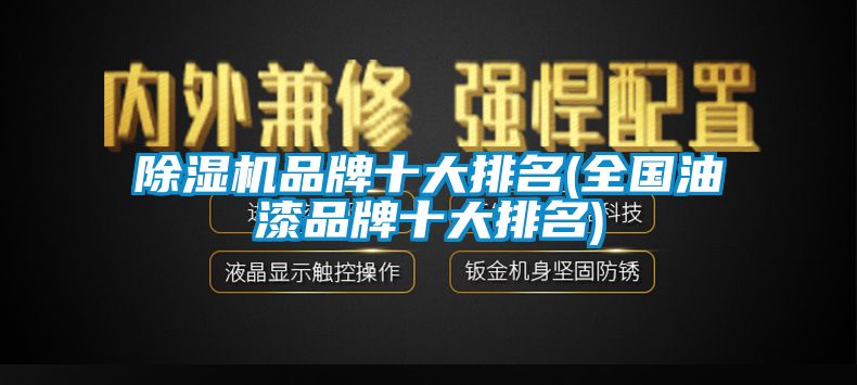 除濕機(jī)品牌十大排名(全國(guó)油漆品牌十大排名)