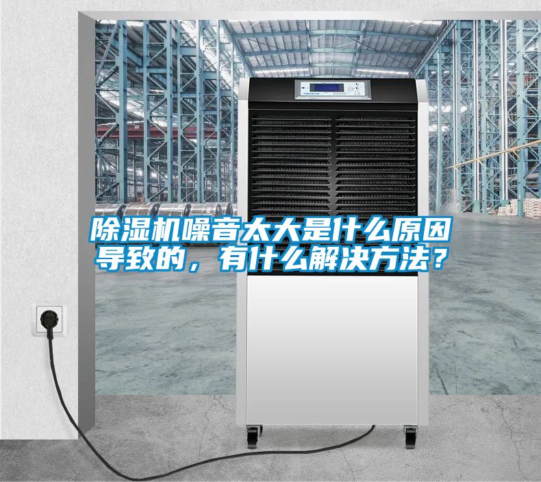 除濕機噪音太大是什么原因?qū)е碌?，有什么解決方法？