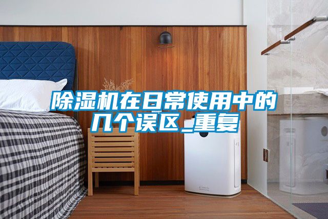 除濕機(jī)在日常使用中的幾個誤區(qū)_重復(fù)