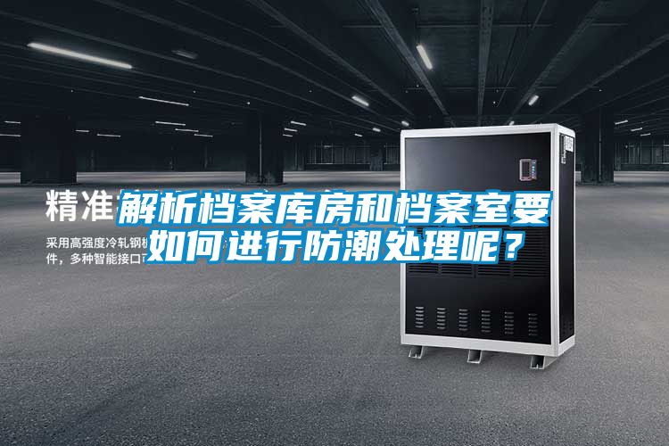 解析檔案庫(kù)房和檔案室要如何進(jìn)行防潮處理呢？