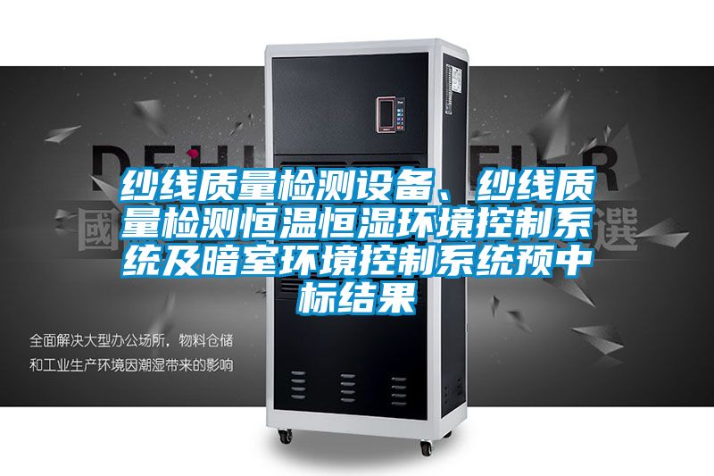 紗線質(zhì)量檢測設(shè)備、紗線質(zhì)量檢測恒溫恒濕環(huán)境控制系統(tǒng)及暗室環(huán)境控制系統(tǒng)預(yù)中標(biāo)結(jié)果