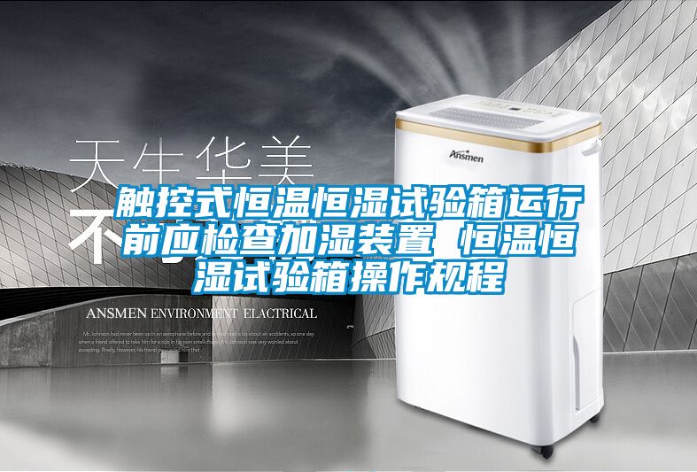 觸控式恒溫恒濕試驗箱運行前應檢查加濕裝置 恒溫恒濕試驗箱操作規(guī)程