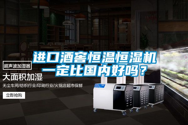 進(jìn)口酒窖恒溫恒濕機(jī)一定比國(guó)內(nèi)好嗎？