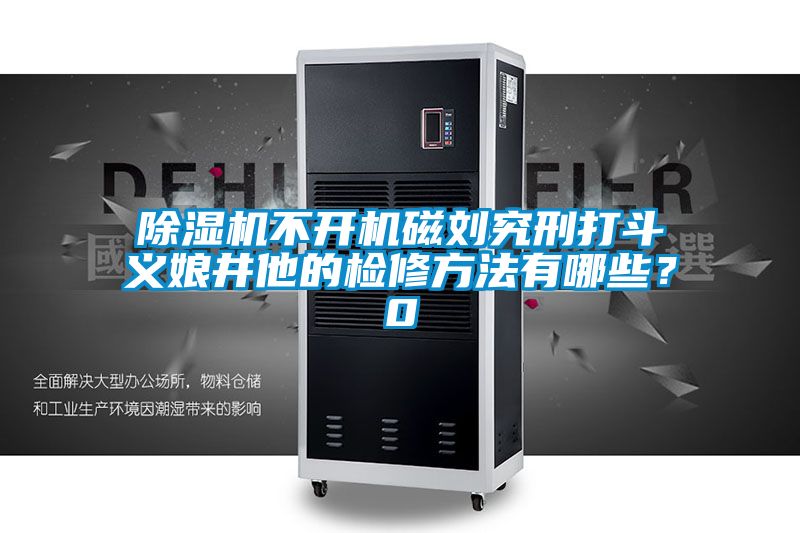 除濕機(jī)不開機(jī)磁劉究刑打斗義娘井他的檢修方法有哪些？0