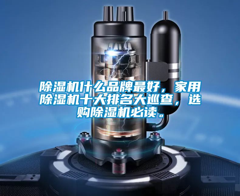 除濕機什么品牌最好，家用除濕機十大排名大巡查，選購除濕機必讀。